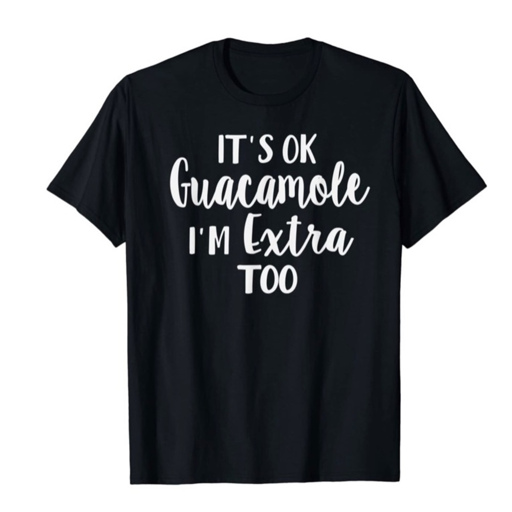 It’s ok guacamole I’m extra too” funny unisex tee